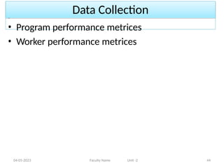 Data Collection
04-05-2023 Faculty Name Unit -2 44
• Program performance metrices
• Worker performance metrices
 
