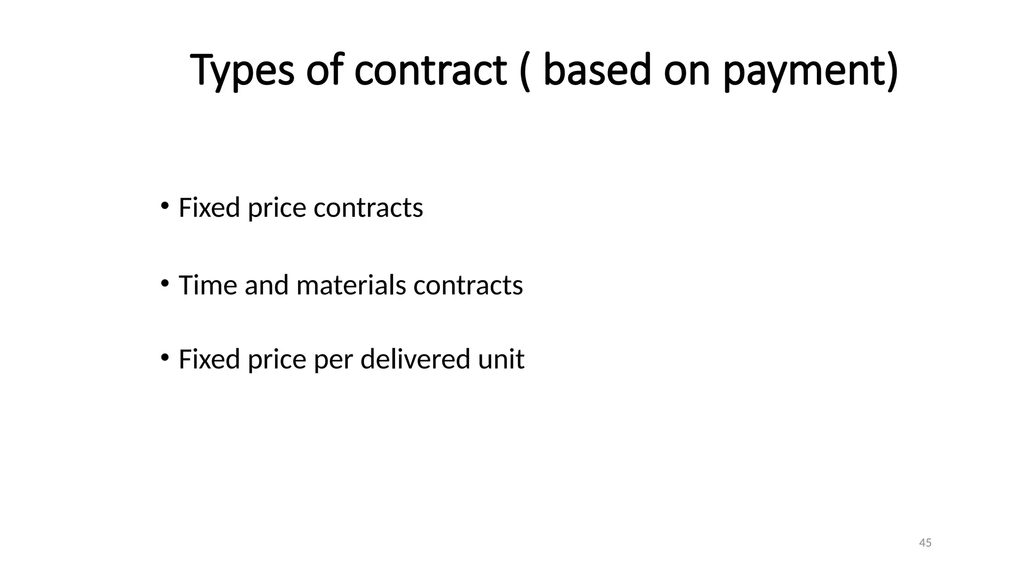 45
Types of contract ( based on payment)
• Fixed price contracts
• Time and materials contracts
• Fixed price per delivered unit
 