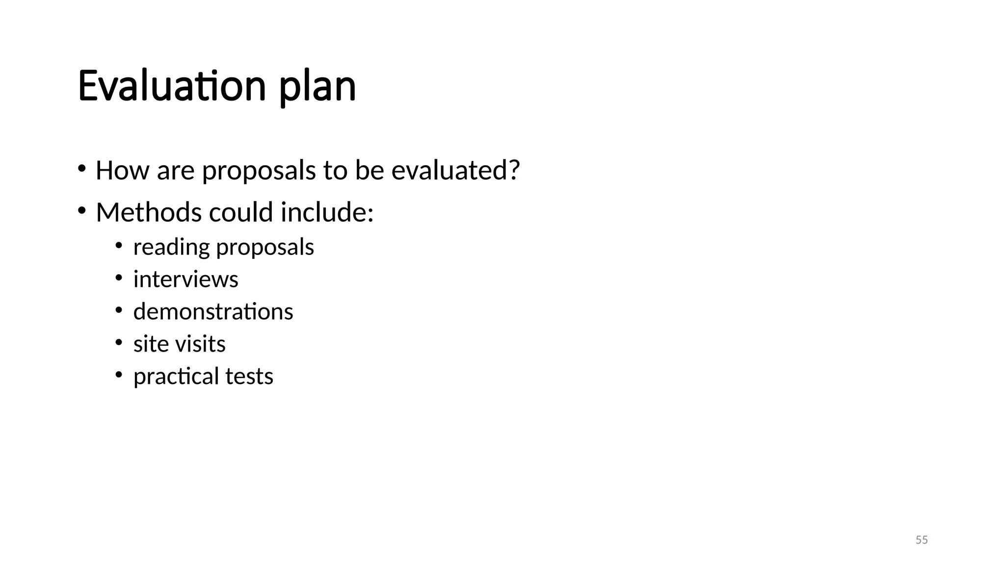 55
Evaluation plan
• How are proposals to be evaluated?
• Methods could include:
• reading proposals
• interviews
• demonstrations
• site visits
• practical tests
 