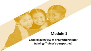 Module 1
General overview of SPM Writing rater
training (Trainer’s perspective)
 
