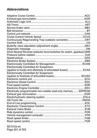 Abbreviations
Adaptive Cruise Control .................................................................... ACC
Exhaust-gas recirculation ................................................................. EGR
Arithmetic Logic Unit .......................................................................... ALU
AS-Tronic ........................................................................................... AST
Service brake valve ...........................................................................BBV
Belt tensioner ....................................................................................... BT
Control unit network.......................................................................... CAN
Cruise Control Vehicle Speed ........................................................ CCVS
Continuously Regenerating Trap (catalytic converter).......................CRT
Comfort Shift ........................................................................................ CS
Butterfly valve stipulation (adjustment angle) ....................................DKV
Diagnostic message .......................................................................... DM
Drive Neutral Reverse (selector lever/switches for autom. gearbox) DNR
Pressure before radiator .................................................................... DvK
Speed pickup .................................................................................... DZG
Electronic Brake System....................................................................EBS
Electronically Controlled Air Management......................................ECAM
Electronically Controlled Air Suspension
(applies to trucks and afterbody of articulated buses) .................... ECAS
Electronically Controlled Air Suspension
(applies to forebody of articulated buses)..................................... ECAS2
Eelctronic control unit ....................................................................... ECU
Electronic Diesel Control .................................................................. EDC
Final speed control ........................................................................... EDR
Electronic Engine Controller ..............................................................EEC
Electrically programmable non-volatile read-only memory ....... EEPROM
Exhaust gas recirculation.................................................................. EGR
Electrohydraulic steering system .....................................................EHLA
AS-Tronic lite ................................................................................. EMOS
End of Line programming ..................................................................EOL
Electronic Transmission Control ........................................................ETC
Exhaust Valve Brake .........................................................................EVB
Ride dynamics control .......................................................................FDR
Vehicle management computer ......................................................... FFR
Road speed limiter .............................................................................FGB
Road speed control........................................................................... FGR

SD 812a en
Page 201 of 203
 