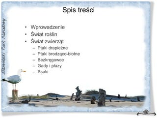 Spis treści Wprowadzenie Świat roślin Świat zwierząt Ptaki drapieżne Ptaki brodząco-błotne Bezkręgowce Gady i płazy Ssaki 