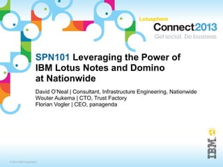SPN101 Leveraging the Power of
                    IBM Lotus Notes and Domino
                    at Nationwide
                    David O’Neal | Consultant, Infrastructure Engineering, Nationwide
                    Wouter Aukema | CTO, Trust Factory
                    Florian Vogler | CEO, panagenda




© 2013 IBM Corporation
 