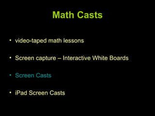 Math Casts

• video-taped math lessons

• Screen capture – Interactive White Boards

• Screen Casts

• iPad Screen Casts
 