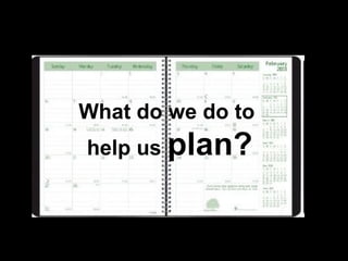 What do we do to
help us plan?
 