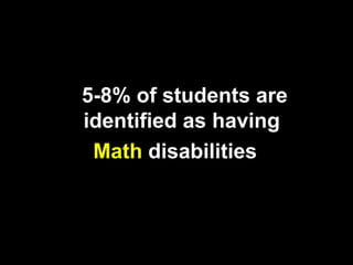 5-8% of students are
identified as having
 Math disabilities
 