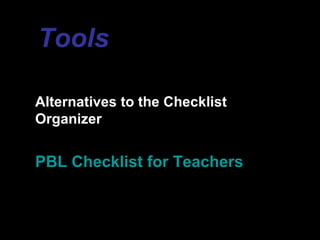 Tools

Alternatives to the Checklist
Organizer


PBL Checklist for Teachers
 