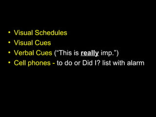 •   Visual Schedules
•   Visual Cues
•   Verbal Cues (“This is really imp.”)
•   Cell phones - to do or Did I? list with alarm
 