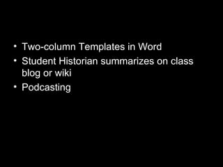 • Two-column Templates in Word
• Student Historian summarizes on class
  blog or wiki
• Podcasting
 