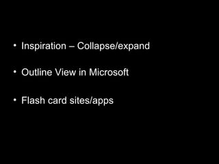 • Inspiration – Collapse/expand

• Outline View in Microsoft

• Flash card sites/apps
 