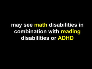 may see math disabilities in
 combination with reading
   disabilities or ADHD
 
