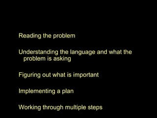 Reading the problem

Understanding the language and what the
 problem is asking

Figuring out what is important

Implementing a plan

Working through multiple steps
 