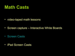 Math Casts

• video-taped math lessons

• Screen capture – Interactive White Boards

• Screen Casts

• iPad Screen Casts
 