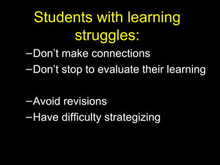 Students with learning
      struggles:
– Don’t make connections
– Don’t stop to evaluate their learning

– Avoid revisions
– Have difficulty strategizing
 
