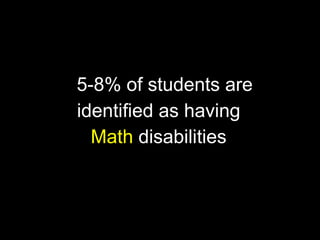 5-8% of students are
identified as having
  Math disabilities
 