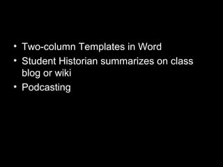 • Two-column Templates in Word
• Student Historian summarizes on class
  blog or wiki
• Podcasting
 