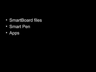 • SmartBoard files
• Smart Pen
• Apps
 