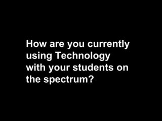 How are you currently
using Technology
with your students on
the spectrum?
            Three minute discussion
 