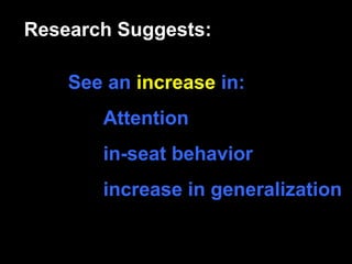 Research Suggests:

    See an increase in:
       Attention
       in-seat behavior
       increase in generalization
 