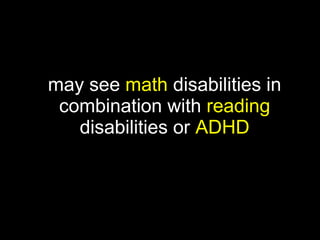 may see math disabilities in
 combination with reading
   disabilities or ADHD
 