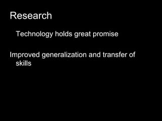 Research
 Technology holds great promise

Improved generalization and transfer of
  skills
 