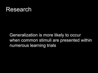 Research



 Generalization is more likely to occur
 when common stimuli are presented within
 numerous learning trials
 
