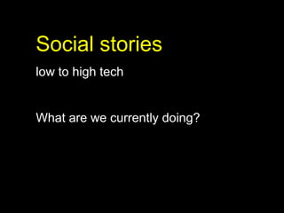Social stories
low to high tech


What are we currently doing?
 
