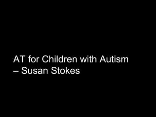 AT for Children with Autism
– Susan Stokes
 