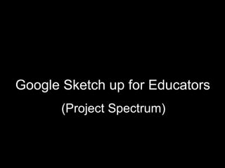Google Sketch up for Educators
       (Project Spectrum)
 