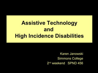 Assistive Technology
           and
High Incidence Disabilities


                     Karen Janowski
                   Simmons College
            2nd weekend SPND 456
 