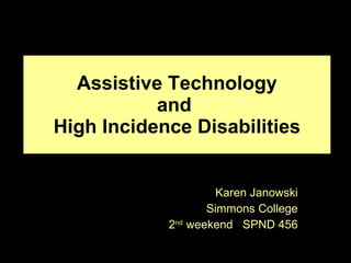 Assistive Technology and  High Incidence Disabilities Karen Janowski Simmons College 2 nd  weekend  SPND 456 