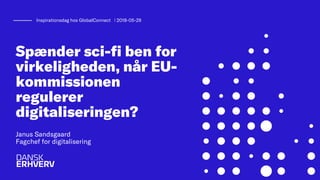 Spænder sci-fi ben for
virkeligheden, når EU-
kommissionen
regulerer
digitaliseringen?
Janus Sandsgaard
Fagchef for digitalisering
Inspirationsdag hos GlobalConnect ǀ 2018-05-29
 