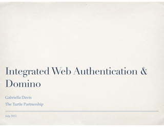 July 2015
IntegratedWeb Authentication &
Domino
Gabriella Davis
The Turtle Partnership
 