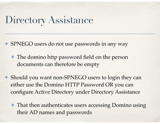 SPNEGO Support
✤ SPNEGO is supported for Domino web applications
including iNotes
✤ but not Traveler
✤ SPNEGO is also supp...