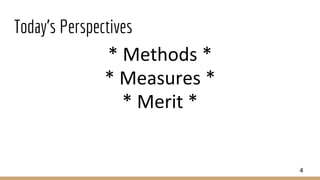 Today’s Perspectives
* Methods *
* Measures *
* Merit *
4
 
