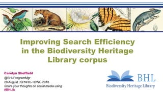 Improving Search Efficiency
in the Biodiversity Heritage
Library corpus
Carolyn Sheffield
@BHLProgramMgr
28 August | SPNHC-TDWG 2018
Share your thoughts on social media using
#BHLib
 