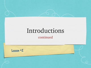 Introductions
               continued



Lesson #2
 