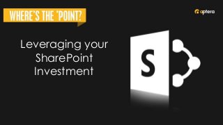 Leveraging your
SharePoint
Investment
 