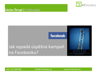 Václav Štrupl | h1Slovakia




   Jak vypadá úspěšná kampaň
   na Facebooku?


+421 911 668 899      info@h1slovakia.sk   www.h1slovakia.sk
 