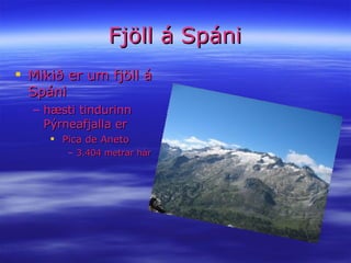 Fjöll á Spáni Mikið er um fjöll á Spáni hæsti tindurinn Pýrneafjalla er Pica de Aneto 3.404 metrar hár 