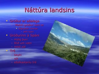 Náttúra landsins Gróður er aðalega Makkí gróður sem er Sígrænir runnar þétt kjarr Gróðurinn á Spáni mjög þurr  lítið um vatn mikil sól Tré beyki eik eðalkastaníu tré 