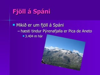 Fjöll á Spáni Mikið er um fjöll á Spáni hæsti tindur Pýrenafjalla er Pica de Aneto 3.404 m hár  