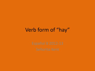 Verb form of “hay”

  Español 8 2012-13
    Señorita Kent
 