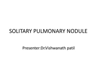 SOLITARY PULMONARY NODULE
Presenter:Dr.Vishwanath patil
 