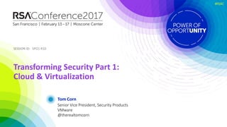 SESSION ID:SESSION ID:
#RSAC
Tom Corn
Transforming Security Part 1:
Cloud & Virtualization
SPO1-R10
Senior Vice President, Security Products
VMware
@therealtomcorn
 