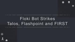 Floki Bot Strikes
Talos, Flashpoint and FIRST
 