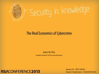 Session ID:
Session Classification:
John W. Pirc
Hewlett Packard/ HP Security Research
SPO1-W23A
General Interest
The Real Economics of Cybercrime
 