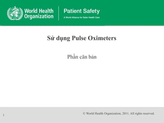 Phần căn bản
Sử dụng Pulse Oximeters
1
© World Health Organization, 2011. All rights reserved.
 
