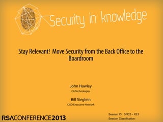 Session ID:
Session Classification:
John Hawley
CA Technologies
SPO2 – R33
Stay Relevant! Move Securityfrom the Back Officeto the
Boardroom
Bill Sieglein
CISO Executive Network
 