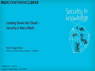 Session ID:
Session Classification:
Kurt Hagerman
Director of Information Security - FireHost
SPO2-R35
Intermediate
Locking Down the Cloud –
Securityis Not a Myth
 